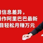 (1405期)利用信息差异,零投资操作阿里巴巴最新管道项目轻松月赚10000+