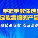 (1367期)选品:手把手教你选出来,一定能卖爆的产品  从此赚钱变轻松 而且是躺赚