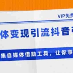 (1365期)自媒体变现引流抖音引流+爆文采集自媒体借助工具,让你事半功倍(附素材)