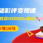 (1340期)零基础影评变现课,1篇影评收获10000+粉丝,每月多赚1W块(12节-无水印)