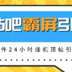 (1328期)贴吧半自动化霸屏引流,软件24小时挂机顶帖引流,自动化月赚上万元(无水印)