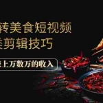 (1056期)带你玩转美食短视频各类剪辑技巧,每个月多赚上万数万的收入