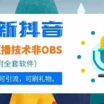 (1051期)最新抖音无人直播技术非OBS,可带货,可引流,可刷礼物(附全套软件)