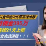 (981期)抖音橱窗训练营重磅推荐:月佣金395万,连续21天上榜(全套课程)