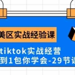 (10729期)Tk美区实战经验课程分享,3年tiktok实战经营,从0到1包你学会(29节课)