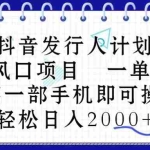 (10756期)抖音发行人计划,蓝海风口项目 一单40,0基础一部手机即可操作 日入2000+