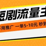 (10741期)短剧流量主,不用推广,一单1-5元,一个小时200+秒到账