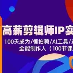(10783期)高薪-剪辑师IP实操班-第2期,100天成为懂拍剪/AI工具/运营编导/全能制作人