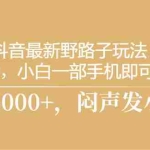 (10766期)抖音最新野路子玩法,一单35,小白一部手机即可操作,,日入3000+,闷…