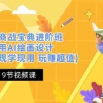 (10814期)掘金AI 商战 宝典 进阶班:如何用AI绘画设计(实战实操 现学现用 玩赚超值)