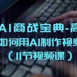 (10812期)掘金AI 商战宝典-高阶班:如何用AI制作视频(11节视频课)