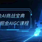 (10811期)掘金AI 商战宝典-系统班:2024掘金AIGC课程(30节视频课)