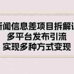 (10805期)新闻信息差项目拆解课:多平台发布引流,实现多种方式变现