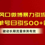 (10822期)流量风口微博暴力引流技术,单号日引500+创业粉,被动长期流量