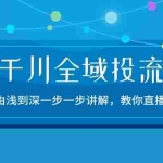 (10848期)2024千川-全域投流精品实操:由谈到深一步一步讲解,教你直播带货-15节