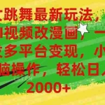 (10844期)美女跳舞最新玩法,AI一键改漫画,一键分发多平台变现,小白无脑操作,…