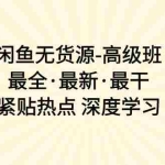 (10886期)闲鱼无货源-高级班,最全·最新·最干,紧贴热点 深度学习(17节课)