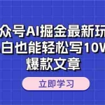 (10878期)公众号AI掘金最新玩法,小白也能轻松写10W+爆款文章
