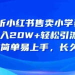 (10910期)深度解析小红书售卖小学资料项目 8个月收入20W+轻松引流8000+操作简单…
