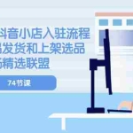 (10905期)2024新版-抖音小店入驻流程:供应链选品发货和上架选品广场精选联盟-74节