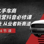 (10905期)二手车商 短视频运营 抖音必修课,二手车行业 从业者新赛道(14节课)