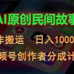 (10913期)2024视频号创作者分成计划,AI原创民间故事,非搬运,日入1000+