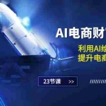 (10924期)AI电商-财富训练营:利用AI绘画与设计,提升电商工作效率(23节课)
