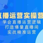 (10950期)直播运营实操营4.0:学会直播运营逻辑,打造爆量直播间,实战精准运营