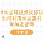 (10948期)2024抖音短视频实操训练营:如何利用抖音盈利,详细运营课(17节视频课)