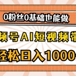 (10945期)视频号AI短视频带货,轻松日入1000+,0粉丝0基础也能做