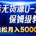 （10959期）抖店无货源0到1详细实操教程：轻松月入5000+（7节）