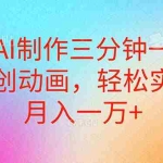 （10976期）用AI制作三分钟一条原创动画，轻松实现月入一万+