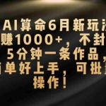 (10993期)AI算命6月新玩法,日赚1000+,不封号,5分钟一条作品,简单好上手,可…