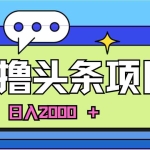 (11015期)AI今日头条,当日建号,次日盈利,适合新手,每日收入超2000元的好项目