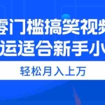 (11026期)零门槛搞笑视频搬运,轻松月入上万,适合新手小白