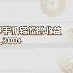 (11020期)一部安卓手机轻松撸收益,轻松日入300+