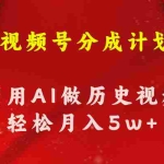 (11066期)视频号创作分成计划  利用AI做历史知识科普视频 月收益轻松50000+