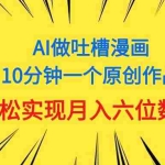 (11065期)用AI做中式吐槽漫画,10分钟一个原创作品,轻松实现月入6位数
