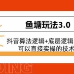 (11055期)鱼塘玩法3.0:抖音算法逻辑+底层逻辑内容,可以直接实操的技术