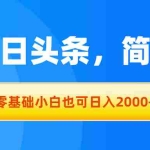 （11077期）拉爆今日头条，简单无脑，零基础小白也可日入2000+