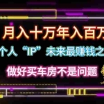 (11099期)个人“IP”月入十万 年入百万,逆风翻盘秘籍!
