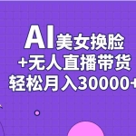 （11098期）AI美女换脸视频结合无人直播带货，随便月入30000+