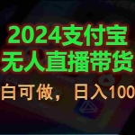 (11096期)2024支付宝无人直播带货,小白可做,日入1000+