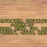 （11122期）2024年灵异故事爆流量，小白轻松上手，副业的绝佳选择，轻松月入过万