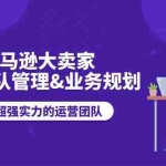 (11112期)亚马逊大卖家-运营团队管理&业务规划,打造超强实力的运营团队