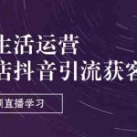 （11165期）同城生活运营-实体店抖音引流获客：短视频直播学习（9节课）