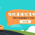 (11163期)驾校直播招生精品课 驾校抖音直播技巧 快速上手(20节课)
