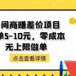 (11152期)中间商赚差价天花板项目,一单5-10元,零成本,无上限做单