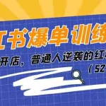 (11134期)小红书爆单训练营,小红书开店,普通人逆袭的红利项目(52节课)