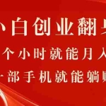（11250期）最新小白创业翻身项目，每天1个小时就能月入1万+，0门槛，一部手机就能…